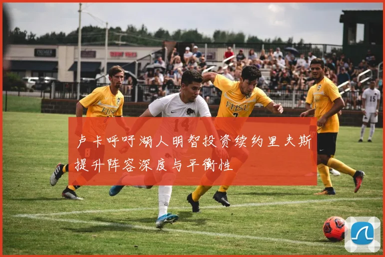 卢卡呼吁湖人明智投资续约里夫斯提升阵容深度与平衡性