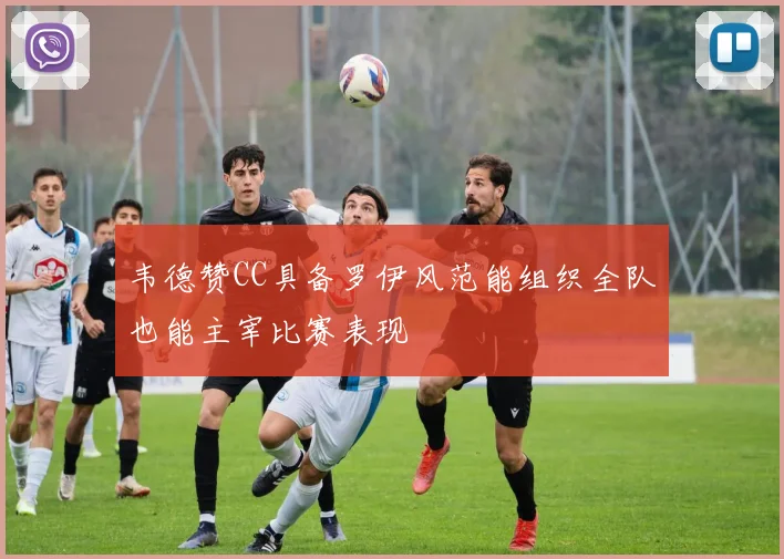 韦德赞CC具备罗伊风范能组织全队也能主宰比赛表现