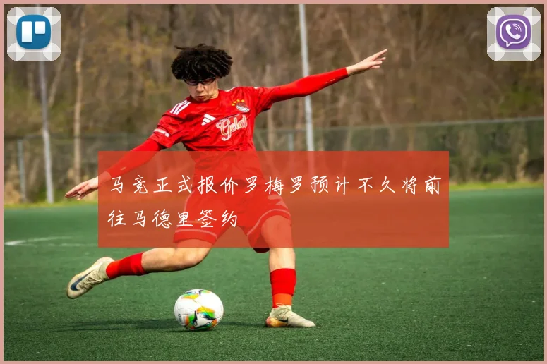 马竞正式报价罗梅罗预计不久将前往马德里签约