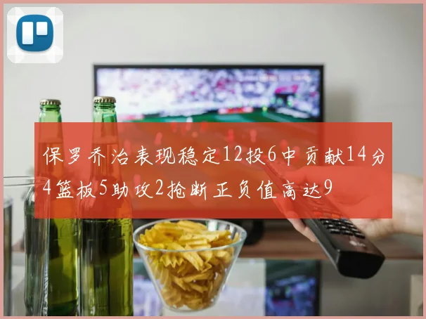 保罗乔治表现稳定12投6中贡献14分4篮板5助攻2抢断正负值高达9