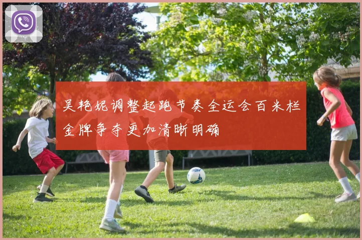吴艳妮调整起跑节奏全运会百米栏金牌争夺更加清晰明确