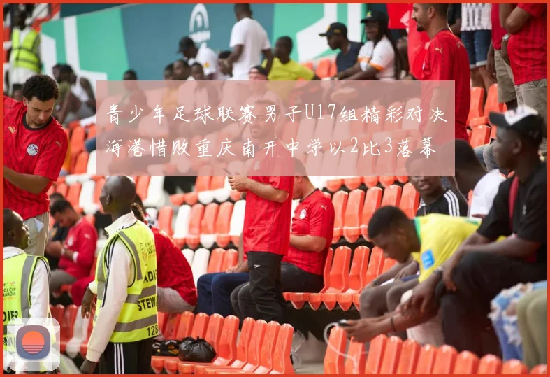 青少年足球联赛男子U17组精彩对决海港惜败重庆南开中学以2比3落幕