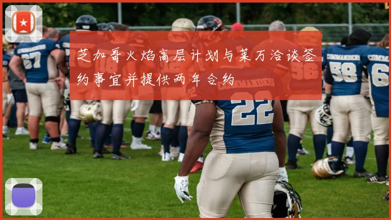 芝加哥火焰高层计划与莱万洽谈签约事宜并提供两年合约