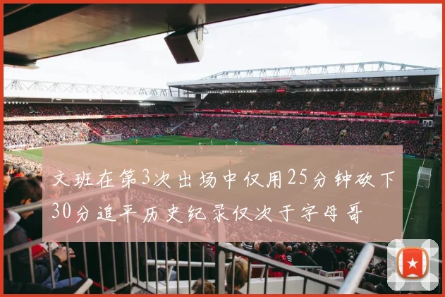文班在第3次出场中仅用25分钟砍下30分追平历史纪录仅次于字母哥