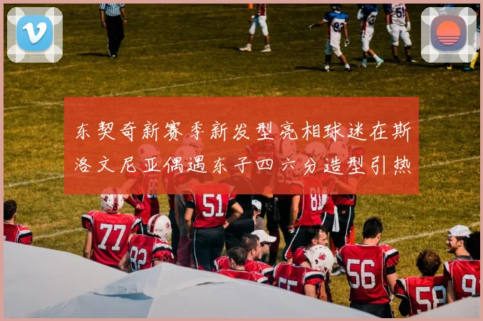 东契奇新赛季新发型亮相球迷在斯洛文尼亚偶遇东子四六分造型引热议