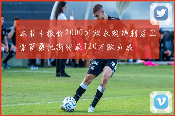 本菲卡报价2000万欧求购热刺后卫索萨桑托斯将获120万欧分成